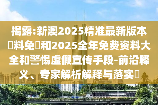 揭露:新澳2025精準(zhǔn)最新版本資料免費(fèi)和2025全年免費(fèi)資料大全和警惕虛假宣傳手段-前沿釋義、專家解析解釋與落實(shí)?