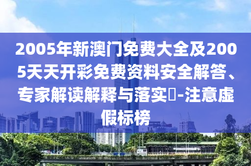 2005年新澳門免費(fèi)大全及2005天天開(kāi)彩免費(fèi)資料安全解答、專家解讀解釋與落實(shí)?-注意虛假標(biāo)榜