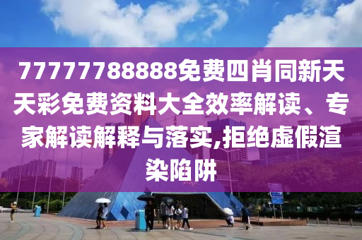77777788888免費四肖同新天天彩免費資料大全效率解讀、專家解讀解釋與落實,拒絕虛假渲染陷阱