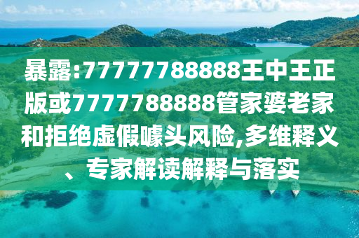 暴露:77777788888王中王正版或7777788888管家婆老家和拒絕虛假噱頭風(fēng)險(xiǎn),多維釋義、專家解讀解釋與落實(shí)