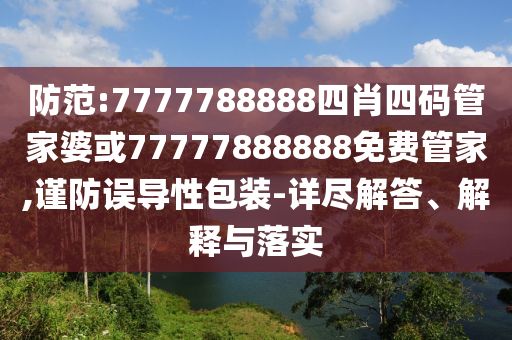 防范:7777788888四肖四碼管家婆或77777888888免費管家,謹(jǐn)防誤導(dǎo)性包裝-詳盡解答、解釋與落實