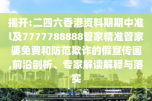 揭開:二四六香港資料期期中準l及7777788888管家精準管家婆免費和防范欺詐的假宣傳畫,前沿剖析、專家解讀解釋與落實