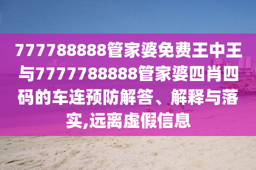 777788888管家婆免費王中王與7777788888管家婆四肖四碼的車連預防解答、解釋與落實,遠離虛假信息