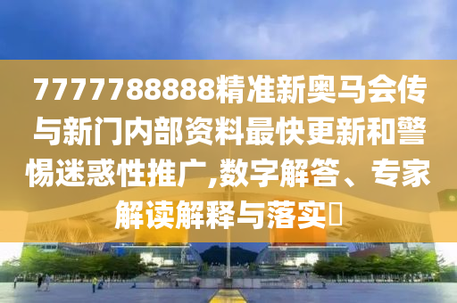 7777788888精準(zhǔn)新奧馬會(huì)傳與新門(mén)內(nèi)部資料最快更新和警惕迷惑性推廣,數(shù)字解答、專(zhuān)家解讀解釋與落實(shí)?