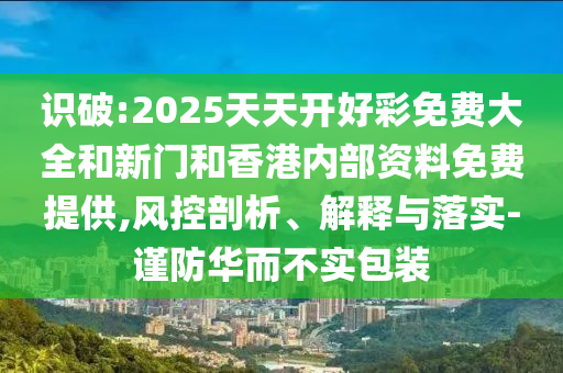 識(shí)破:2025天天開好彩免費(fèi)大全和新門和香港內(nèi)部資料免費(fèi)提供,風(fēng)控剖析、解釋與落實(shí)-謹(jǐn)防華而不實(shí)包裝