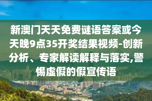 新澳門天天免費(fèi)謎語答案或今天晚9點(diǎn)35開獎結(jié)果視頻-創(chuàng)新分析、專家解讀解釋與落實(shí),警惕虛假的假宣傳語