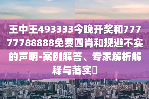 王中王493333今晚開獎和77777788888免費四肖和規(guī)避不實的聲明-案例解答、專家解析解釋與落實?
