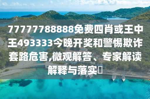 77777788888免費(fèi)四肖或王中王493333今晚開獎(jiǎng)和警惕欺詐套路危害,微觀解答、專家解讀解釋與落實(shí)?
