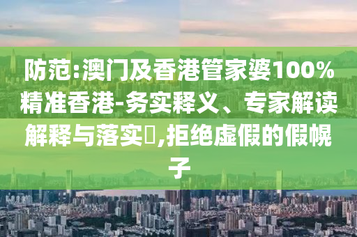 防范:澳門(mén)及香港管家婆100%精準(zhǔn)香港-務(wù)實(shí)釋義、專家解讀解釋與落實(shí)?,拒絕虛假的假幌子