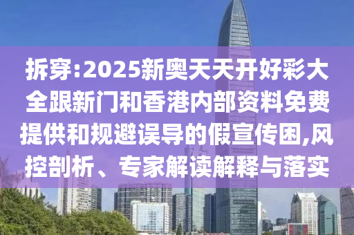 拆穿:2025新奧天天開好彩大全跟新門和香港內(nèi)部資料免費提供和規(guī)避誤導(dǎo)的假宣傳困,風(fēng)控剖析、專家解讀解釋與落實