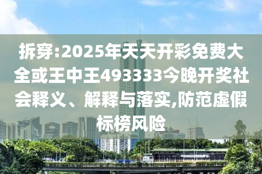 拆穿:2025年天天開彩免費大全或王中王493333今晚開獎社會釋義、解釋與落實,防范虛假標榜風險