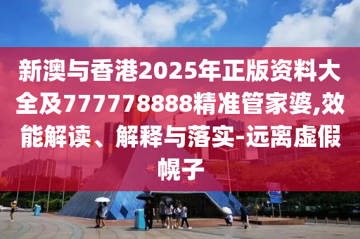 新澳與香港2025年正版資料大全及777778888精準(zhǔn)管家婆,效能解讀、解釋與落實(shí)-遠(yuǎn)離虛假幌子
