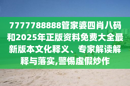7777788888管家婆四肖八碼和2025年正版資料免費(fèi)大全最新版本文化釋義、專家解讀解釋與落實(shí),警惕虛假炒作